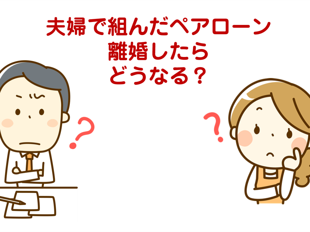 必読】夫婦で組んだペアローン離婚したらどうなる?また、ペアローンの